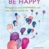 Book entitled Be Happy: Hang on to your happiness and live a more joyous life. Author Lois Blyth.