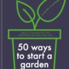 Book entitled RHS 50 Ways to start a garden. Ideas and Inspiration for Growing Indoors and Out. By author Simon Akeroyd.