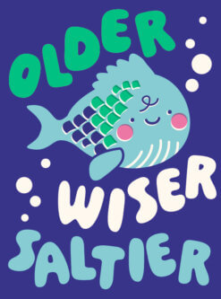 Cute cartoon fish illustration with colourful scales and smiling face, surrounded by the phrase ‘Older, Wiser, Saltier’ on a deep blue background